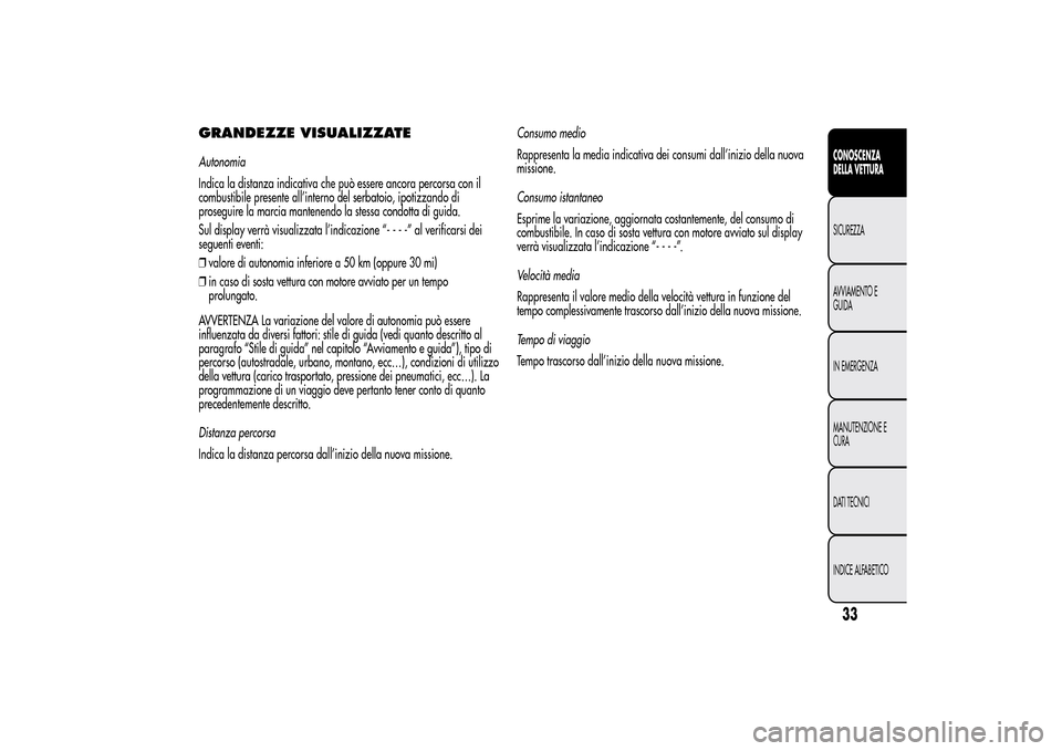 Alfa Romeo MiTo 2014  Manuale del proprietario (in Italian) GRANDEZZE VISUALIZZATEAutonomia
Indica la distanza indicativa che può essere ancora percorsa con il
combustibile presente all’interno del serbatoio, ipotizzando di
proseguire la marcia mantenendo l