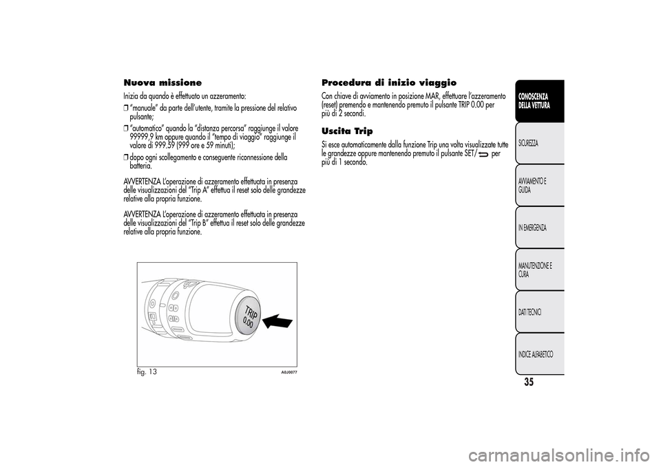 Alfa Romeo MiTo 2014  Manuale del proprietario (in Italian) Nuova missioneInizia da quando è effettuato un azzeramento:
❒“manuale” da parte dell’utente, tramite la pressione del relativo
pulsante;
❒“automatico” quando la “distanza percorsa” 