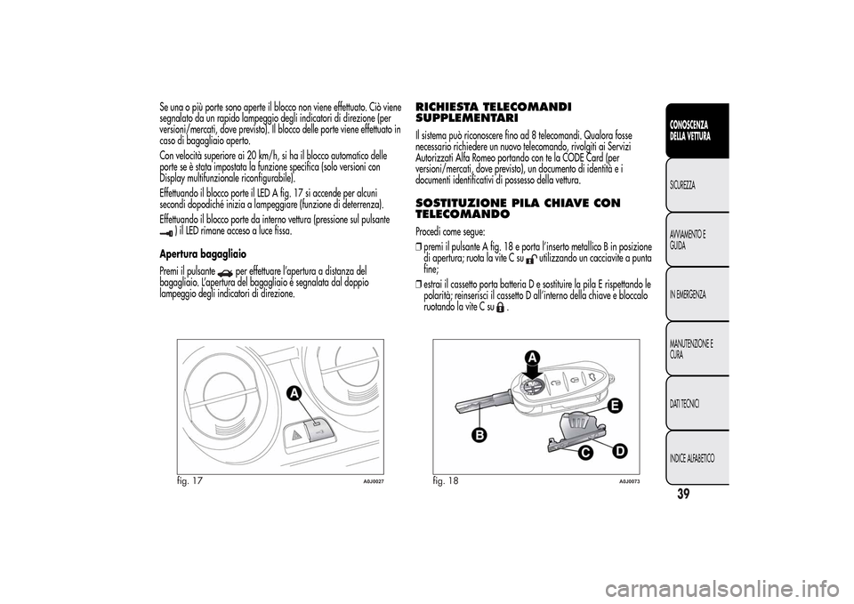 Alfa Romeo MiTo 2014  Manuale del proprietario (in Italian) Se una o più porte sono aperte il blocco non viene effettuato. Ciò viene
segnalato da un rapido lampeggio degli indicatori di direzione (per
versioni/mercati, dove previsto). Il blocco delle porte v