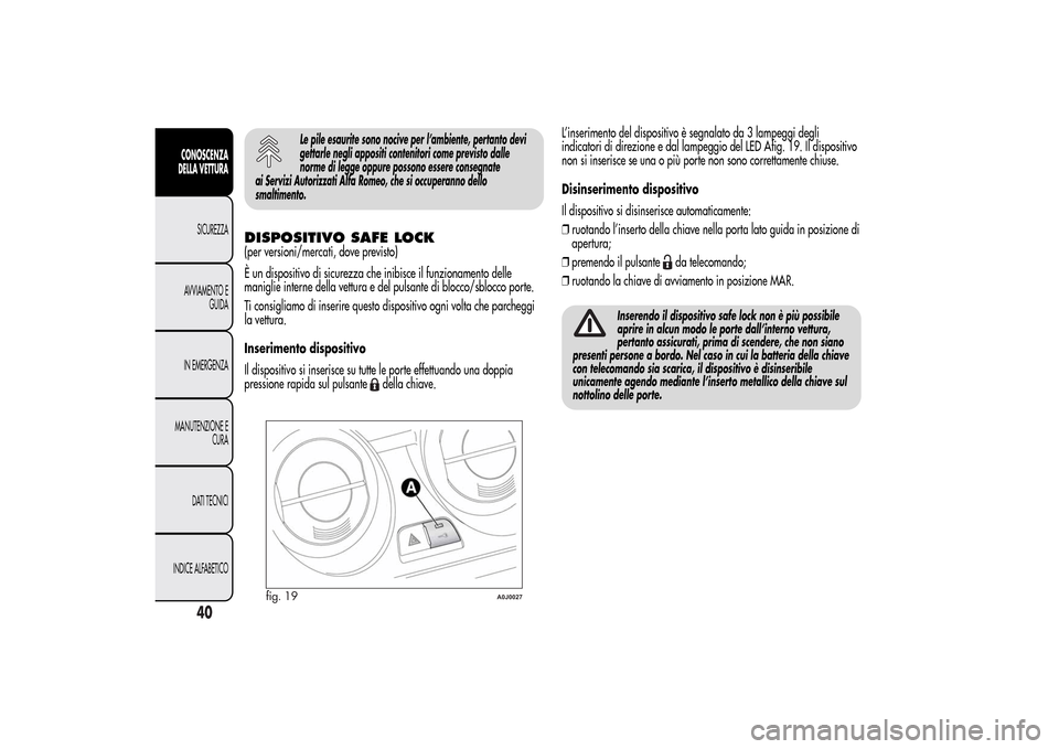 Alfa Romeo MiTo 2014  Manuale del proprietario (in Italian) Le pile esaurite sono nocive per l’ambiente, pertanto devi
gettarle negli appositi contenitori come previsto dalle
norme di legge oppure possono essere consegnate
ai Servizi Autorizzati Alfa Romeo, 