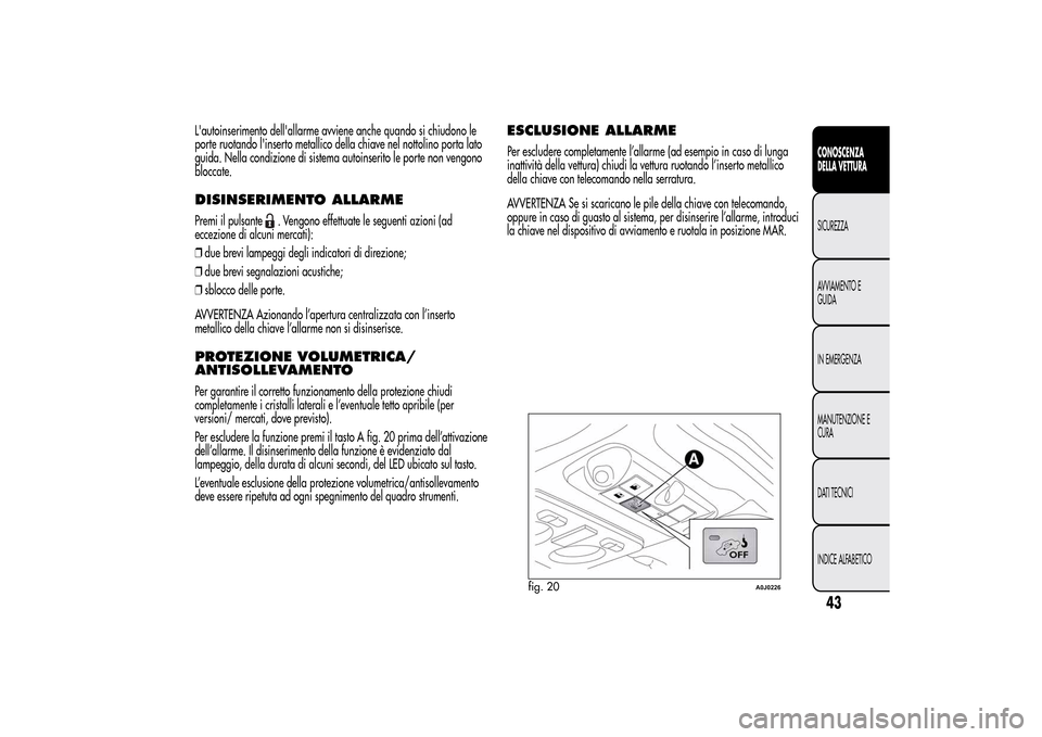 Alfa Romeo MiTo 2014  Manuale del proprietario (in Italian) Lautoinserimento dellallarme avviene anche quando si chiudono le
porte ruotando linserto metallico della chiave nel nottolino porta lato
guida. Nella condizione di sistema autoinserito le porte non