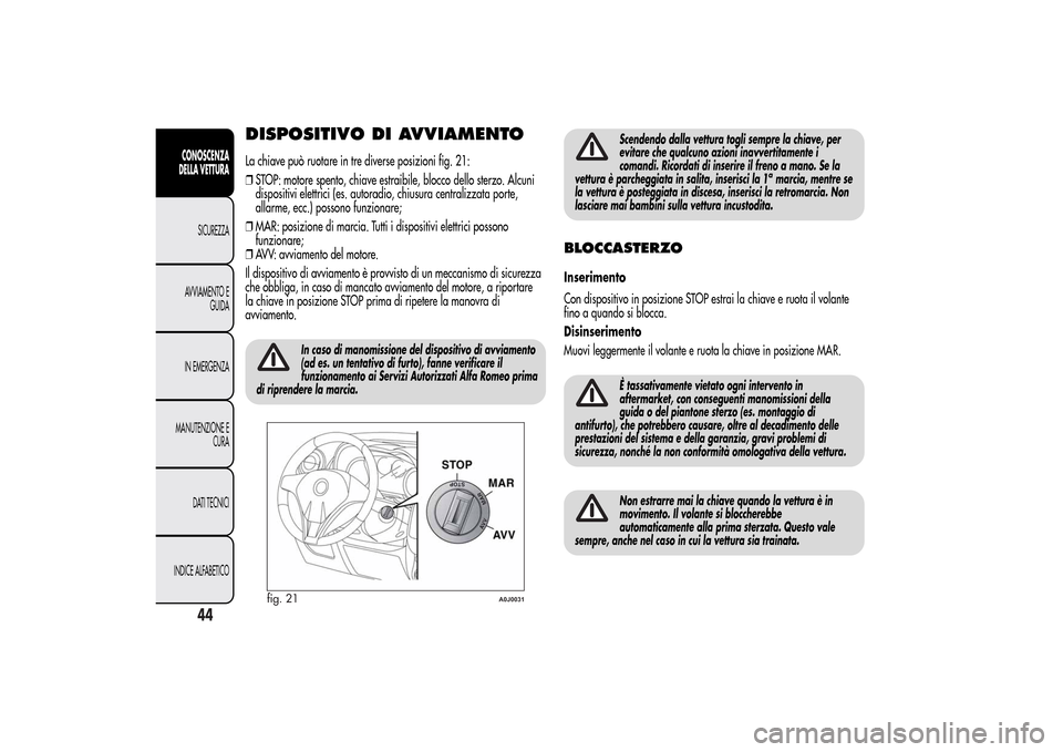 Alfa Romeo MiTo 2014  Manuale del proprietario (in Italian) DISPOSITIVO DI AVVIAMENTOLa chiave può ruotare in tre diverse posizioni fig. 21:
❒STOP: motore spento, chiave estraibile, blocco dello sterzo. Alcuni
dispositivi elettrici (es. autoradio, chiusura 