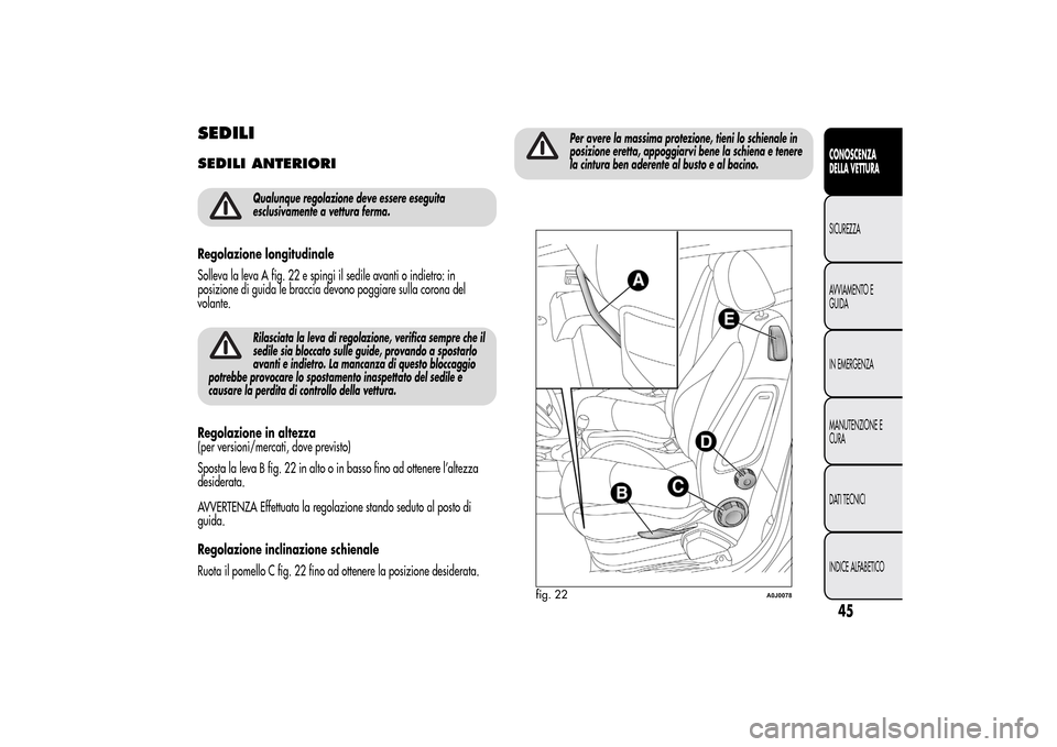 Alfa Romeo MiTo 2014  Manuale del proprietario (in Italian) SEDILISEDILI ANTERIORI
Qualunque regolazione deve essere eseguita
esclusivamente a vettura ferma.
Regolazione longitudinale
Solleva la leva A fig. 22 e spingi il sedile avanti o indietro: in
posizione