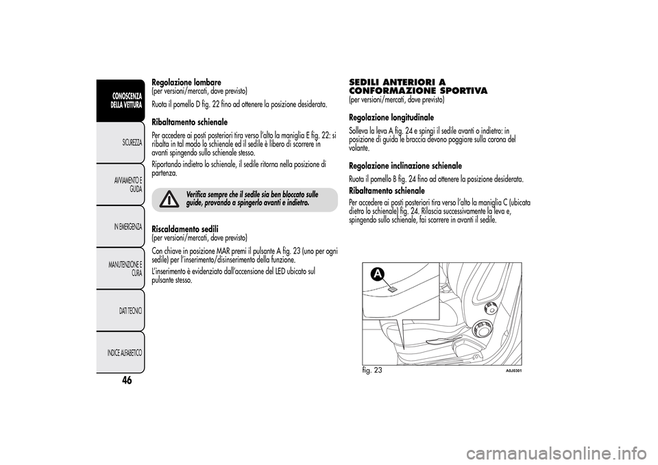 Alfa Romeo MiTo 2014  Manuale del proprietario (in Italian) Regolazione lombare
(per versioni/mercati, dove previsto)
Ruota il pomello D fig. 22 fino ad ottenere la posizione desiderata.
Ribaltamento schienale
Per accedere ai posti posteriori tira verso l’al