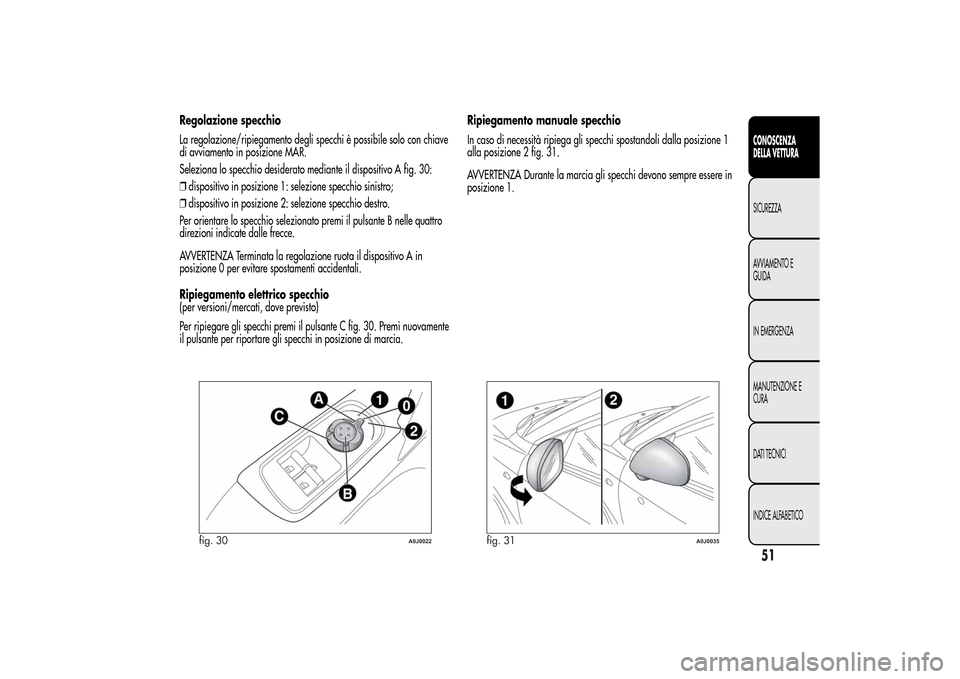 Alfa Romeo MiTo 2014  Manuale del proprietario (in Italian) Regolazione specchio
La regolazione/ripiegamento degli specchi è possibile solo con chiave
di avviamento in posizione MAR.
Seleziona lo specchio desiderato mediante il dispositivo A fig. 30:
❒dispo
