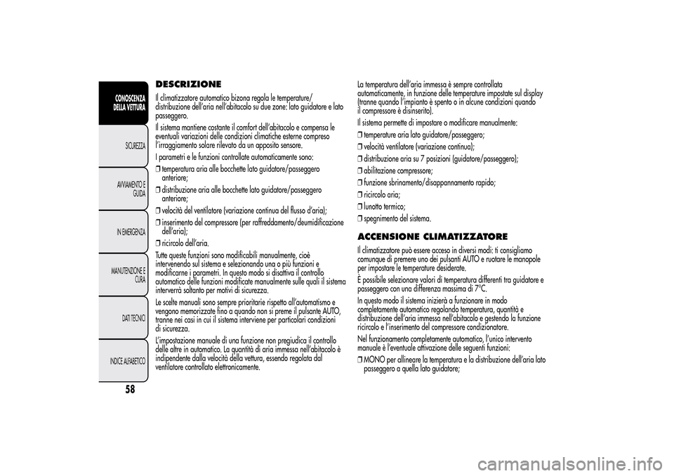 Alfa Romeo MiTo 2014  Manuale del proprietario (in Italian) DESCRIZIONEIl climatizzatore automatico bizona regola le temperature/
distribuzione dell’aria nell’abitacolo su due zone: lato guidatore e lato
passeggero.
Il sistema mantiene costante il comfort 