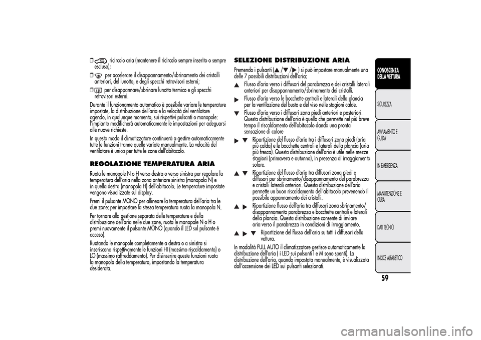 Alfa Romeo MiTo 2014  Manuale del proprietario (in Italian) ❒
ricircolo aria (mantenere il ricircolo sempre inserito o sempre
escluso);
❒per accelerare il disappannamento/sbrinamento dei cristalli
anteriori, del lunotto, e degli specchi retrovisori esterni