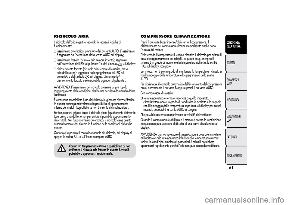 Alfa Romeo MiTo 2014  Manuale del proprietario (in Italian) RICIRCOLO ARIAIl ricircolo dell’aria è gestito secondo le seguenti logiche di
funzionamento:
❒inserimento automatico: premi uno dei pulsanti AUTO. L’inserimento
è segnalato dall’accensione d