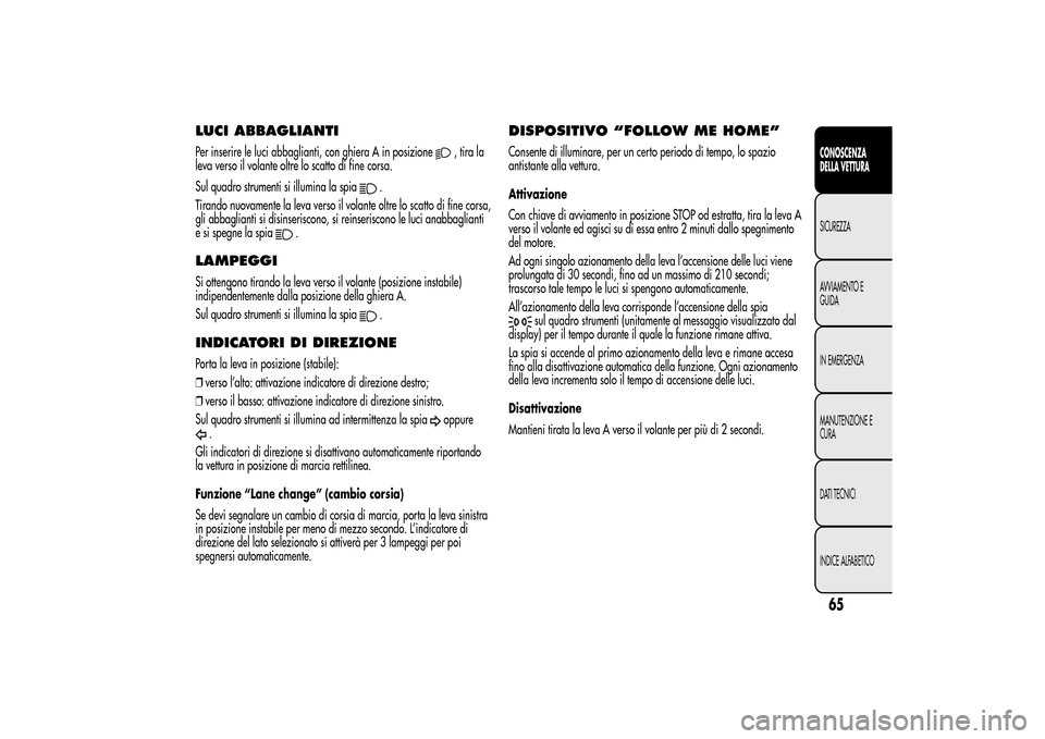 Alfa Romeo MiTo 2014  Manuale del proprietario (in Italian) LUCI ABBAGLIANTIPer inserire le luci abbaglianti, con ghiera A in posizione
,tirala
leva verso il volante oltre lo scatto di fine corsa.
Sul quadro strumenti si illumina la spia
.
Tirando nuovamente l