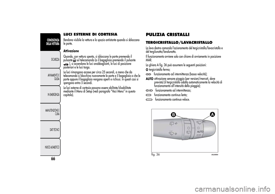 Alfa Romeo MiTo 2014  Manuale del proprietario (in Italian) LUCI ESTERNE DI CORTESIARendono visibile la vettura e lo spazio antistante quando si sbloccano
le porte.
Attivazione
Quando, con vettura spenta, si sbloccano le porte premendo il
pulsante
sul telecoma