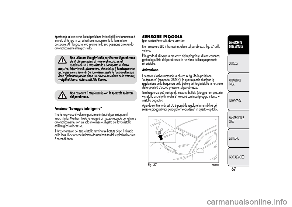 Alfa Romeo MiTo 2014 Manuale del proprietario (in Italian) Spostando la leva verso l’alto (posizione instabile) il funzionamento è
limitato al tempo in cui si trattiene manualmente la leva in tale
posizione. Al rilascio, la leva ritorna nella sua posizione Alfa Romeo MiTo 2014 Manuale del proprietario (in Italian) Spostando la leva verso l’alto (posizione instabile) il funzionamento è
limitato al tempo in cui si trattiene manualmente la leva in tale
posizione. Al rilascio, la leva ritorna nella sua posizione