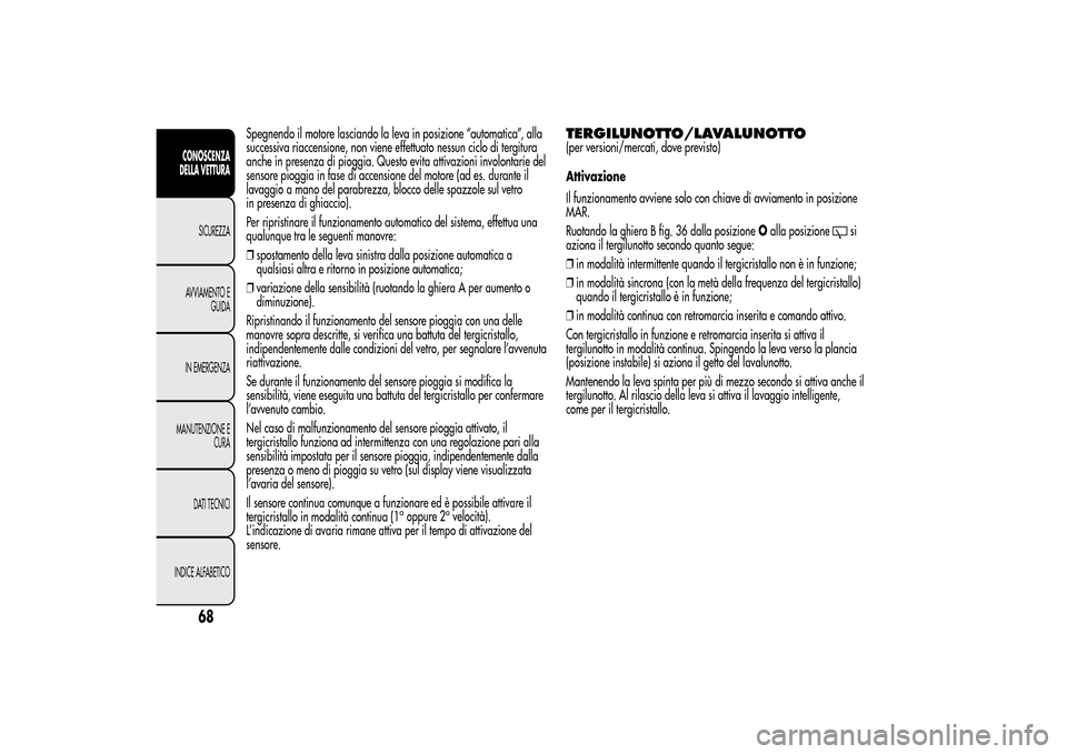 Alfa Romeo MiTo 2014 Manuale del proprietario (in Italian) Spegnendo il motore lasciando la leva in posizione “automatica”, alla
successiva riaccensione, non viene effettuato nessun ciclo di tergitura
anche in presenza di pioggia. Questo evita attivazioni Alfa Romeo MiTo 2014 Manuale del proprietario (in Italian) Spegnendo il motore lasciando la leva in posizione “automatica”, alla
successiva riaccensione, non viene effettuato nessun ciclo di tergitura
anche in presenza di pioggia. Questo evita attivazioni