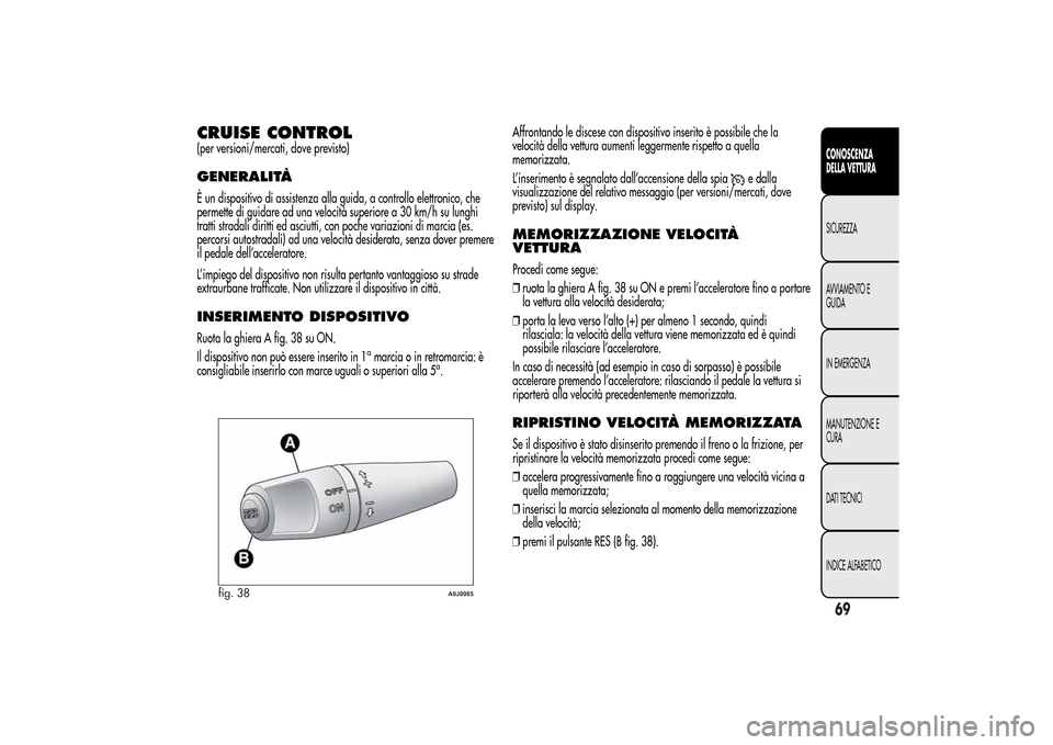 Alfa Romeo MiTo 2014 Manuale del proprietario (in Italian) CRUISE CONTROL(per versioni/mercati, dove previsto)GENERALITÀÈ un dispositivo di assistenza alla guida, a controllo elettronico, che
permette di guidare ad una velocità superiore a 30 km/h su lungh Alfa Romeo MiTo 2014 Manuale del proprietario (in Italian) CRUISE CONTROL(per versioni/mercati, dove previsto)GENERALITÀÈ un dispositivo di assistenza alla guida, a controllo elettronico, che
permette di guidare ad una velocità superiore a 30 km/h su lungh