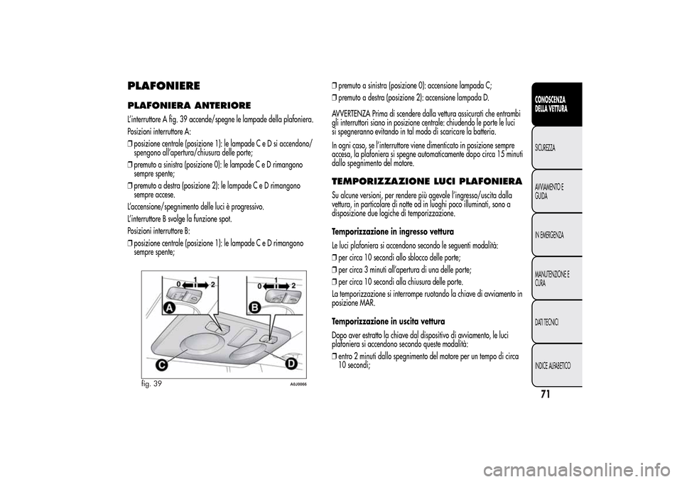 Alfa Romeo MiTo 2014 Manuale del proprietario (in Italian) PLAFONIEREPLAFONIERA ANTERIOREL’interruttore A fig. 39 accende/spegne le lampade della plafoniera.
Posizioni interruttore A:
❒posizione centrale (posizione 1): le lampade C e D si accendono/
speng Alfa Romeo MiTo 2014 Manuale del proprietario (in Italian) PLAFONIEREPLAFONIERA ANTERIOREL’interruttore A fig. 39 accende/spegne le lampade della plafoniera.
Posizioni interruttore A:
❒posizione centrale (posizione 1): le lampade C e D si accendono/
speng