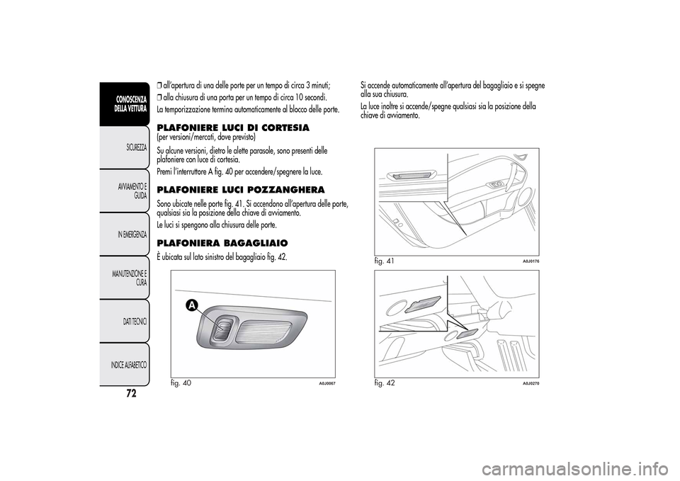 Alfa Romeo MiTo 2014 Manuale del proprietario (in Italian) ❒all’apertura di una delle porte per un tempo di circa 3 minuti;
❒alla chiusura di una porta per un tempo di circa 10 secondi.
La temporizzazione termina automaticamente al blocco delle porte.PL Alfa Romeo MiTo 2014 Manuale del proprietario (in Italian) ❒all’apertura di una delle porte per un tempo di circa 3 minuti;
❒alla chiusura di una porta per un tempo di circa 10 secondi.
La temporizzazione termina automaticamente al blocco delle porte.PL