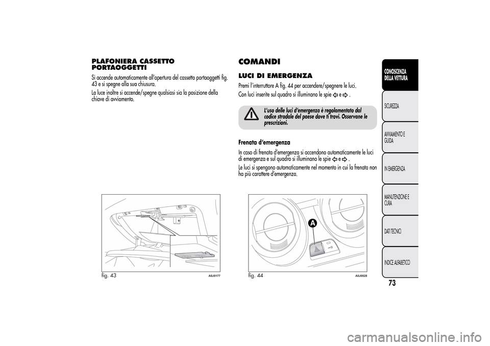 Alfa Romeo MiTo 2014 Manuale del proprietario (in Italian) PLAFONIERA CASSETTO
PORTAOGGETTISi accende automaticamente all’apertura del cassetto portaoggetti fig.
43 e si spegne alla sua chiusura.
La luce inoltre si accende/spegne qualsiasi sia la posizione Alfa Romeo MiTo 2014 Manuale del proprietario (in Italian) PLAFONIERA CASSETTO
PORTAOGGETTISi accende automaticamente all’apertura del cassetto portaoggetti fig.
43 e si spegne alla sua chiusura.
La luce inoltre si accende/spegne qualsiasi sia la posizione