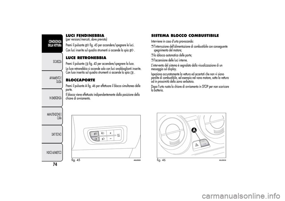 Alfa Romeo MiTo 2014 Manuale del proprietario (in Italian) LUCI FENDINEBBIA(per versioni/mercati, dove previsto)
Premi il pulsante
fig. 45 per accendere/spegnere le luci.
Con luci inserite sul quadro strumenti si accende la spia
.
LUCE RETRONEBBIAPremi il pul Alfa Romeo MiTo 2014 Manuale del proprietario (in Italian) LUCI FENDINEBBIA(per versioni/mercati, dove previsto)
Premi il pulsante
fig. 45 per accendere/spegnere le luci.
Con luci inserite sul quadro strumenti si accende la spia
.
LUCE RETRONEBBIAPremi il pul