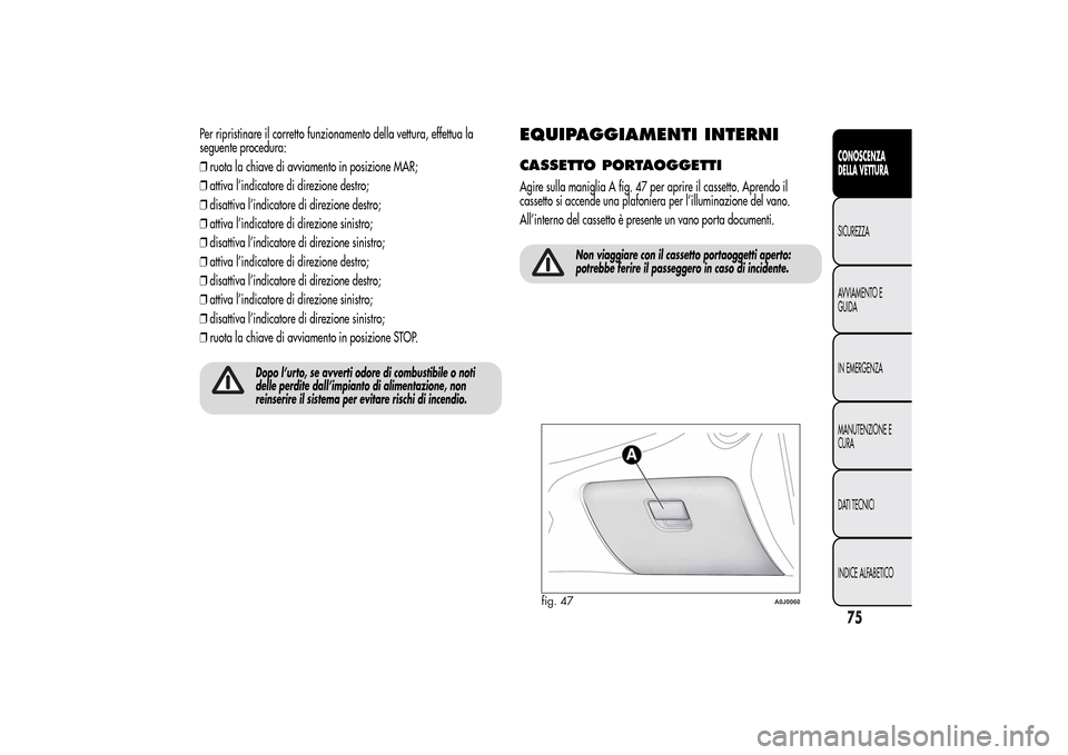 Alfa Romeo MiTo 2014 Manuale del proprietario (in Italian) Per ripristinare il corretto funzionamento della vettura, effettua la
seguente procedura:
❒ruota la chiave di avviamento in posizione MAR;
❒attiva l’indicatore di direzione destro;
❒disattiva Alfa Romeo MiTo 2014 Manuale del proprietario (in Italian) Per ripristinare il corretto funzionamento della vettura, effettua la
seguente procedura:
❒ruota la chiave di avviamento in posizione MAR;
❒attiva l’indicatore di direzione destro;
❒disattiva