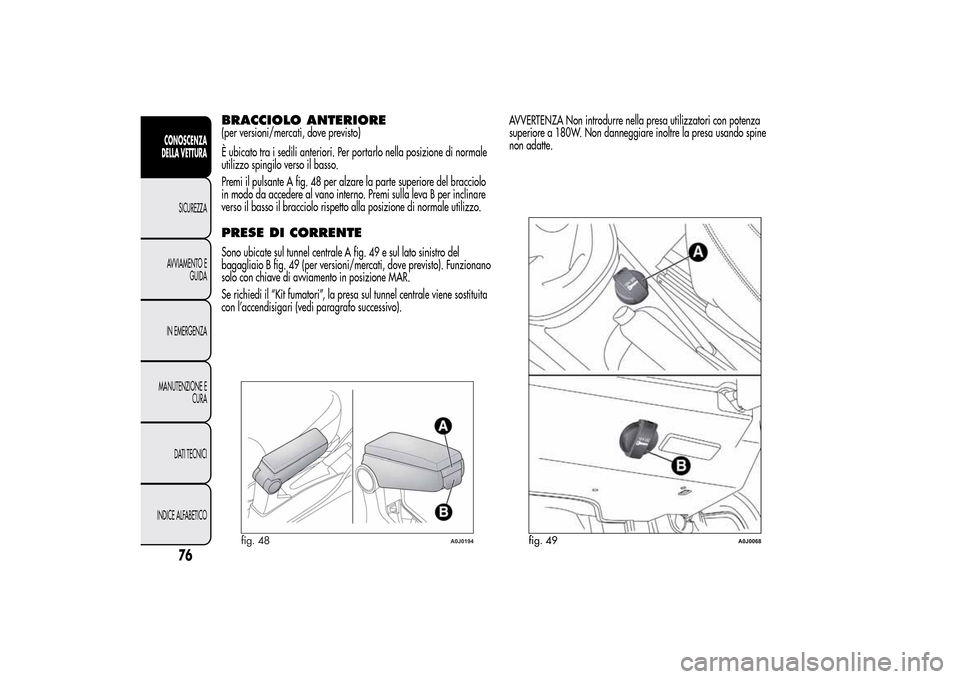 Alfa Romeo MiTo 2014 Manuale del proprietario (in Italian) BRACCIOLO ANTERIORE(per versioni/mercati, dove previsto)
È ubicato tra i sedili anteriori. Per portarlo nella posizione di normale
utilizzo spingilo verso il basso.
Premi il pulsante A fig. 48 per al Alfa Romeo MiTo 2014 Manuale del proprietario (in Italian) BRACCIOLO ANTERIORE(per versioni/mercati, dove previsto)
È ubicato tra i sedili anteriori. Per portarlo nella posizione di normale
utilizzo spingilo verso il basso.
Premi il pulsante A fig. 48 per al