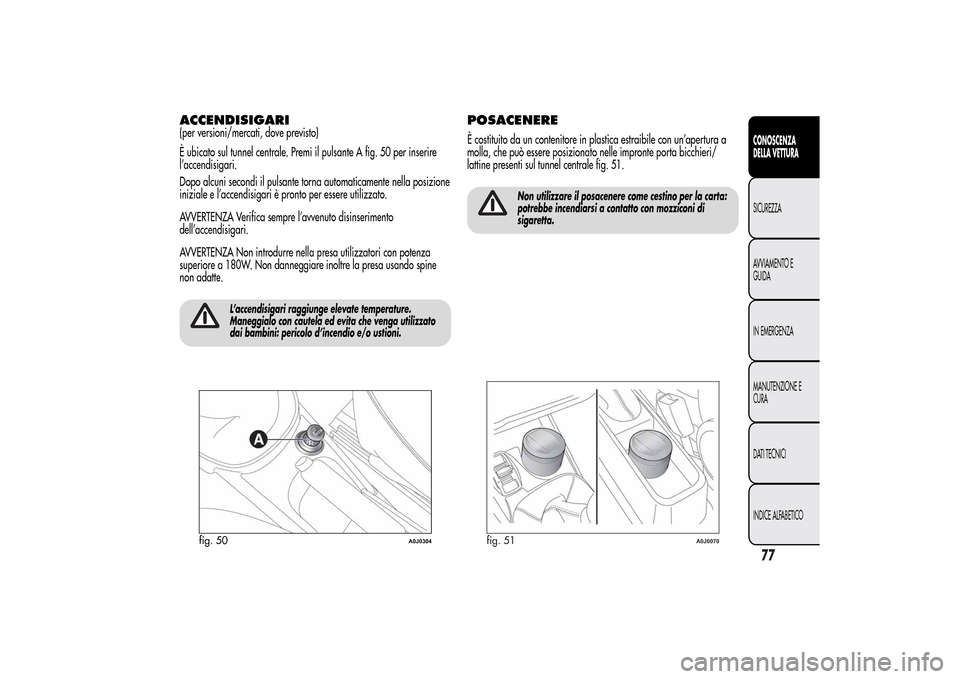 Alfa Romeo MiTo 2014  Manuale del proprietario (in Italian) ACCENDISIGARI(per versioni/mercati, dove previsto)
È ubicato sul tunnel centrale. Premi il pulsante A fig. 50 per inserire
l’accendisigari.
Dopo alcuni secondi il pulsante torna automaticamente nel