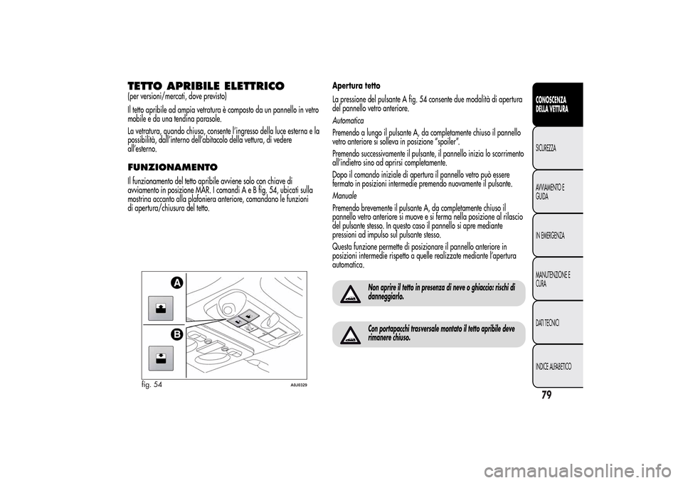 Alfa Romeo MiTo 2014  Manuale del proprietario (in Italian) TETTO APRIBILE ELETTRICO(per versioni/mercati, dove previsto)
Il tetto apribile ad ampia vetratura è composto da un pannello in vetro
mobile e da una tendina parasole.
La vetratura, quando chiusa, co