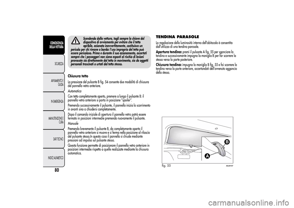 Alfa Romeo MiTo 2014  Manuale del proprietario (in Italian) Scendendo dalla vettura, togli sempre la chiave dal
dispositivo di avviamento per evitare che il tetto
apribile, azionato inavvertitamente, costituisca un
pericolo per chi rimane a bordo: l’uso impr