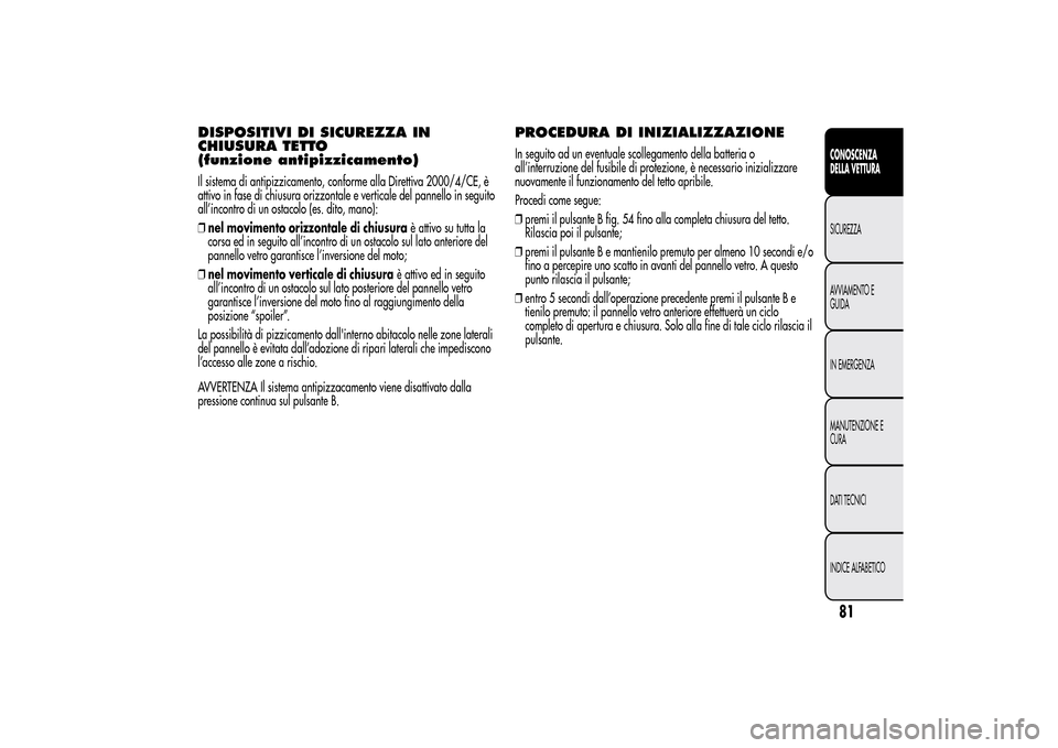 Alfa Romeo MiTo 2014  Manuale del proprietario (in Italian) DISPOSITIVI DI SICUREZZA IN
CHIUSURA TETTO
(funzione antipizzicamento)Il sistema di antipizzicamento, conforme alla Direttiva 2000/4/CE, è
attivo in fase di chiusura orizzontale e verticale del panne