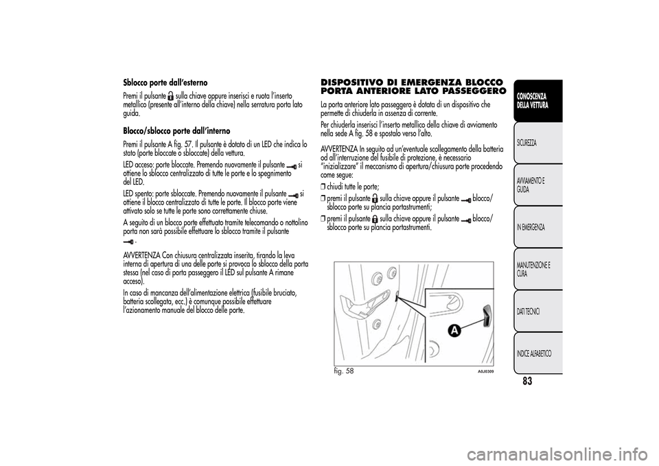 Alfa Romeo MiTo 2014  Manuale del proprietario (in Italian) Sblocco porte dall’esterno
Premi il pulsante
sulla chiave oppure inserisci e ruota l’inserto
metallico (presente all’interno della chiave) nella serratura porta lato
guida.
Blocco/sblocco porte 