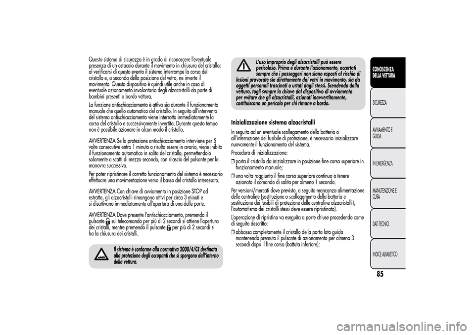 Alfa Romeo MiTo 2014  Manuale del proprietario (in Italian) Questo sistema di sicurezza è in grado di riconoscere l’eventuale
presenza di un ostacolo durante il movimento in chiusura del cristallo;
al verificarsi di questo evento il sistema interrompe la co