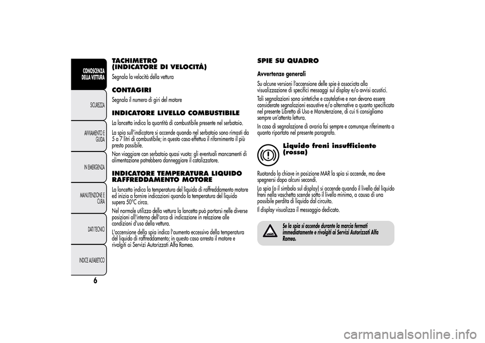 Alfa Romeo MiTo 2014 Manuale del proprietario (in Italian) TACHIMETRO
(INDICATORE DI VELOCITÀ)Segnala la velocità della vetturaCONTAGIRISegnala il numero di giri del motoreINDICATORE LIVELLO COMBUSTIBILELa lancetta indica la quantità di combustibile presen Alfa Romeo MiTo 2014 Manuale del proprietario (in Italian) TACHIMETRO
(INDICATORE DI VELOCITÀ)Segnala la velocità della vetturaCONTAGIRISegnala il numero di giri del motoreINDICATORE LIVELLO COMBUSTIBILELa lancetta indica la quantità di combustibile presen