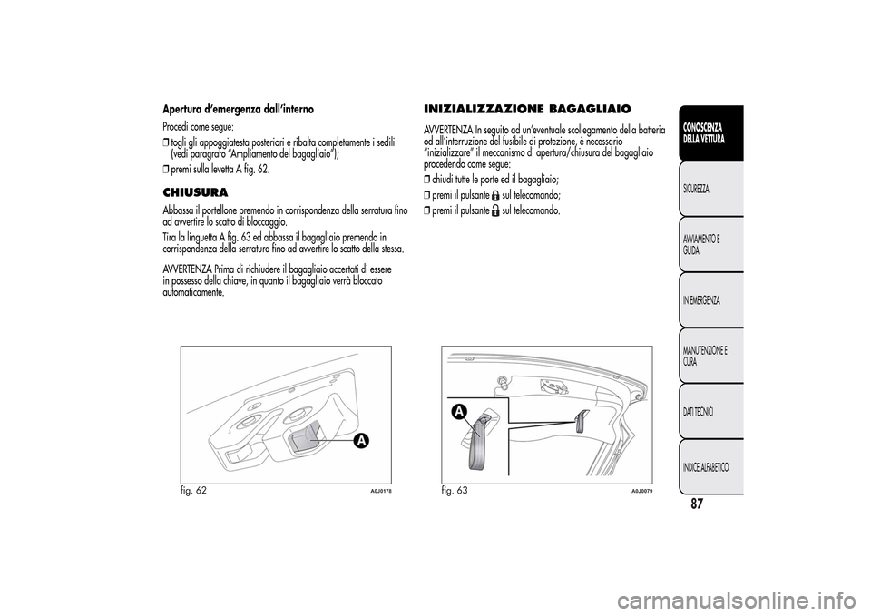 Alfa Romeo MiTo 2014 Manuale del proprietario (in Italian) Apertura d’emergenza dall’interno
Procedi come segue:
❒togli gli appoggiatesta posteriori e ribalta completamente i sedili
(vedi paragrafo “Ampliamento del bagagliaio”);
❒premi sulla levet Alfa Romeo MiTo 2014 Manuale del proprietario (in Italian) Apertura d’emergenza dall’interno
Procedi come segue:
❒togli gli appoggiatesta posteriori e ribalta completamente i sedili
(vedi paragrafo “Ampliamento del bagagliaio”);
❒premi sulla levet