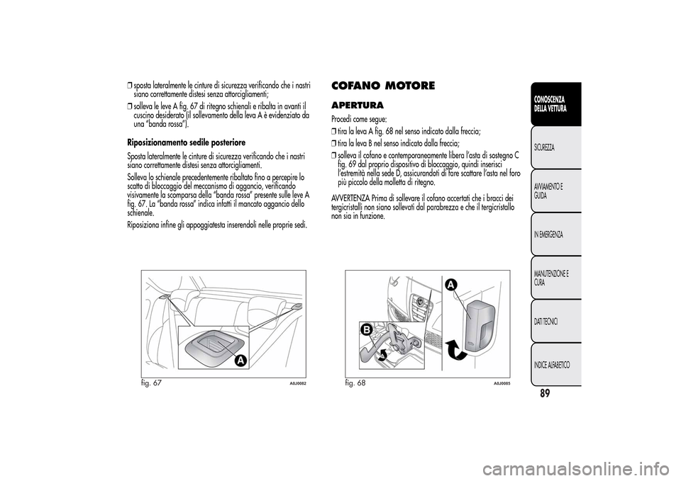 Alfa Romeo MiTo 2014 Manuale del proprietario (in Italian) ❒sposta lateralmente le cinture di sicurezza verificando che i nastri
siano correttamente distesi senza attorcigliamenti;
❒solleva le leve A fig. 67 di ritegno schienali e ribalta in avanti il
cus Alfa Romeo MiTo 2014 Manuale del proprietario (in Italian) ❒sposta lateralmente le cinture di sicurezza verificando che i nastri
siano correttamente distesi senza attorcigliamenti;
❒solleva le leve A fig. 67 di ritegno schienali e ribalta in avanti il
cus