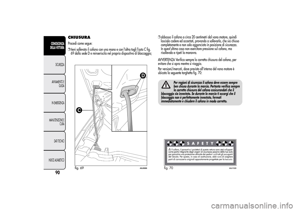 Alfa Romeo MiTo 2014 Manuale del proprietario (in Italian) CHIUSURAProcedi come segue:
❒tieni sollevato il cofano con una mano e con l’altra togli l’asta C fig.
69 dalla sede D e reinseriscila nel proprio dispositivo di bloccaggio;❒abbassa il cofano a Alfa Romeo MiTo 2014 Manuale del proprietario (in Italian) CHIUSURAProcedi come segue:
❒tieni sollevato il cofano con una mano e con l’altra togli l’asta C fig.
69 dalla sede D e reinseriscila nel proprio dispositivo di bloccaggio;❒abbassa il cofano a