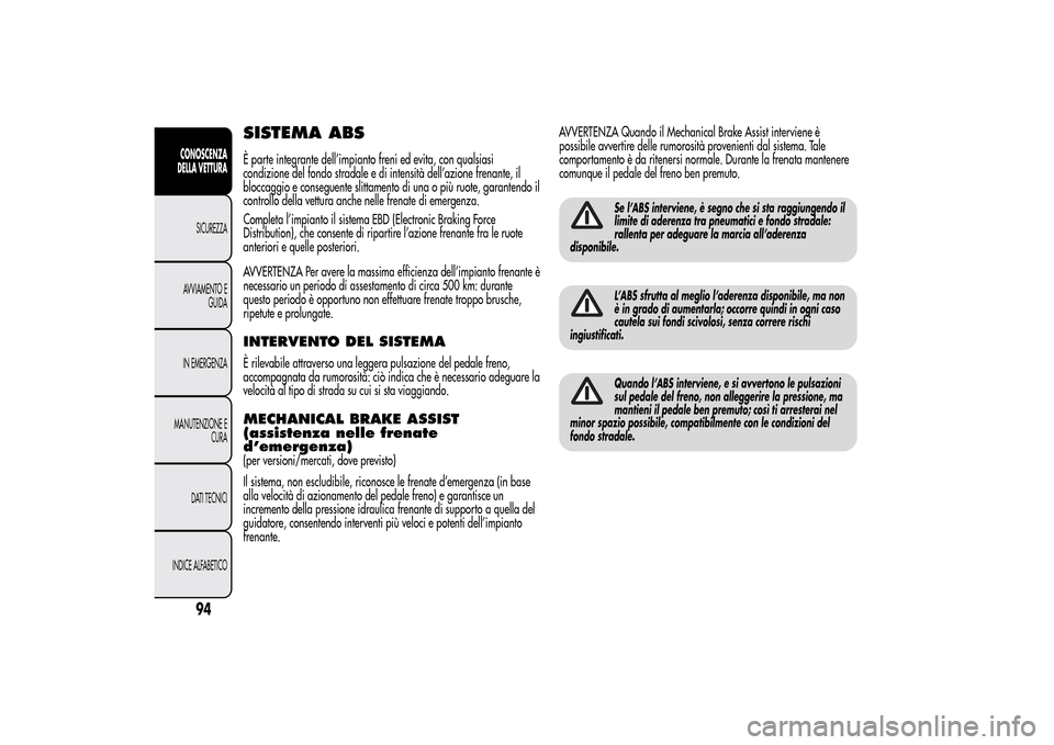 Alfa Romeo MiTo 2014  Manuale del proprietario (in Italian) SISTEMA ABSÈ parte integrante dell’impianto freni ed evita, con qualsiasi
condizione del fondo stradale e di intensità dell’azione frenante, il
bloccaggio e conseguente slittamento di una o più