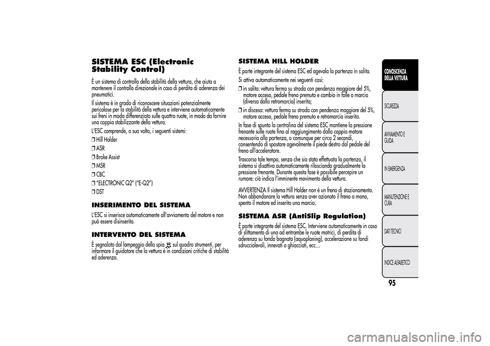 Alfa Romeo MiTo 2014 Manuale del proprietario (in Italian) SISTEMA ESC (Electronic
Stability Control)È un sistema di controllo della stabilità della vettura, che aiuta a
mantenere il controllo direzionale in caso di perdita di aderenza dei
pneumatici.
Il si Alfa Romeo MiTo 2014 Manuale del proprietario (in Italian) SISTEMA ESC (Electronic
Stability Control)È un sistema di controllo della stabilità della vettura, che aiuta a
mantenere il controllo direzionale in caso di perdita di aderenza dei
pneumatici.
Il si