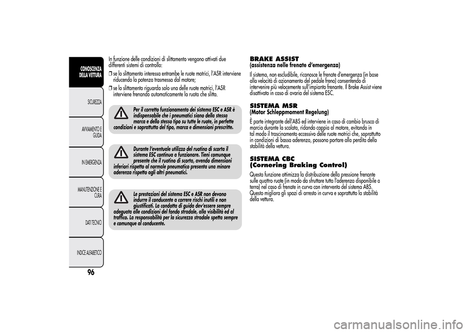 Alfa Romeo MiTo 2014 Manuale del proprietario (in Italian) In funzione delle condizioni di slittamento vengono attivati due
differenti sistemi di controllo:
❒se lo slittamento interessa entrambe le ruote motrici, l’ASR interviene
riducendo la potenza tras Alfa Romeo MiTo 2014 Manuale del proprietario (in Italian) In funzione delle condizioni di slittamento vengono attivati due
differenti sistemi di controllo:
❒se lo slittamento interessa entrambe le ruote motrici, l’ASR interviene
riducendo la potenza tras