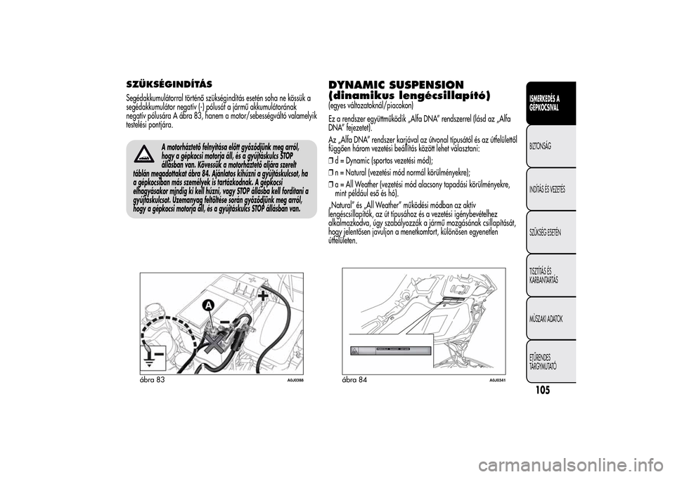 Alfa Romeo MiTo 2014  Kezelési útmutató (in Hungarian) SZÜKSÉGINDÍTÁSSegédakkumulátorral történő szükségindítás esetén soha ne kössük a
segédakkumulátor negatív (-) pólusát a jármű akkumulátorának
negatív pólusára A ábra 83, h