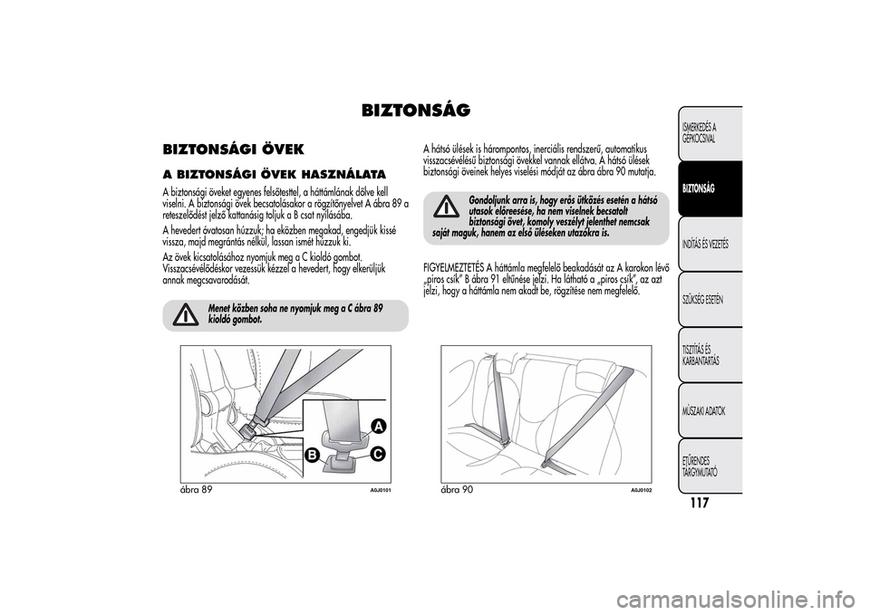 Alfa Romeo MiTo 2014 Kezelési útmutató (in Hungarian) BIZTONSÁG
BIZTONSÁGI ÖVEKA BIZTONSÁGI ÖVEK HASZNÁLATAA biztonsági öveket egyenes felsőtesttel, a háttámlának dőlve kell
viselni. A biztonsági övek becsatolásakor a rögzítőnyelvet A Alfa Romeo MiTo 2014 Kezelési útmutató (in Hungarian) BIZTONSÁG
BIZTONSÁGI ÖVEKA BIZTONSÁGI ÖVEK HASZNÁLATAA biztonsági öveket egyenes felsőtesttel, a háttámlának dőlve kell
viselni. A biztonsági övek becsatolásakor a rögzítőnyelvet A