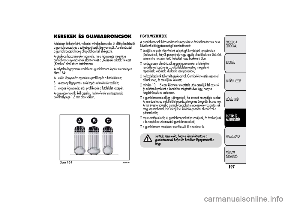Alfa Romeo MiTo 2014 Kezelési útmutató (in Hungarian) KEREKEK ÉS GUMIABRONCSOKÁltalában kéthetenként, valamint minden hosszabb út előtt ellenőrizzük
a gumiabroncsok és a szükségpótkerék légnyomását. Az ellenőrzést
a gumiabroncsok hideg Alfa Romeo MiTo 2014 Kezelési útmutató (in Hungarian) KEREKEK ÉS GUMIABRONCSOKÁltalában kéthetenként, valamint minden hosszabb út előtt ellenőrizzük
a gumiabroncsok és a szükségpótkerék légnyomását. Az ellenőrzést
a gumiabroncsok hideg