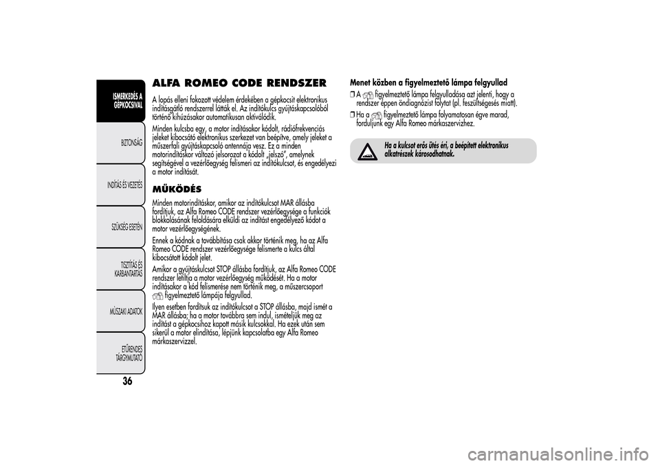 Alfa Romeo MiTo 2014  Kezelési útmutató (in Hungarian) ALFA ROMEO CODE RENDSZERA lopás elleni fokozott védelem érdekében a gépkocsit elektronikus
indításgátló rendszerrel látták el. Az indítókulcs gyújtáskapcsolóból
történő kihúzásak