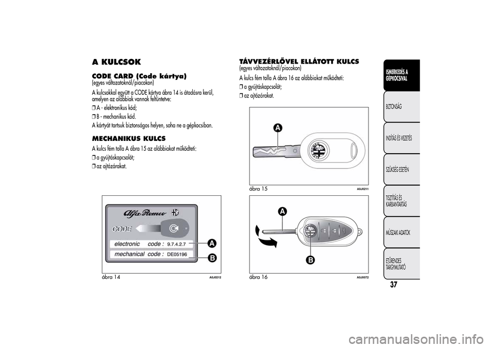 Alfa Romeo MiTo 2014 Kezelési útmutató (in Hungarian) A KULCSOKCODE CARD (Code kártya)(egyes változatoknál/piacokon)
A kulcsokkal együtt a CODE kártya ábra 14 is átadásra kerül,
amelyen az alábbiak vannak feltüntetve:
❒A - elektronikus kód; Alfa Romeo MiTo 2014 Kezelési útmutató (in Hungarian) A KULCSOKCODE CARD (Code kártya)(egyes változatoknál/piacokon)
A kulcsokkal együtt a CODE kártya ábra 14 is átadásra kerül,
amelyen az alábbiak vannak feltüntetve:
❒A - elektronikus kód;