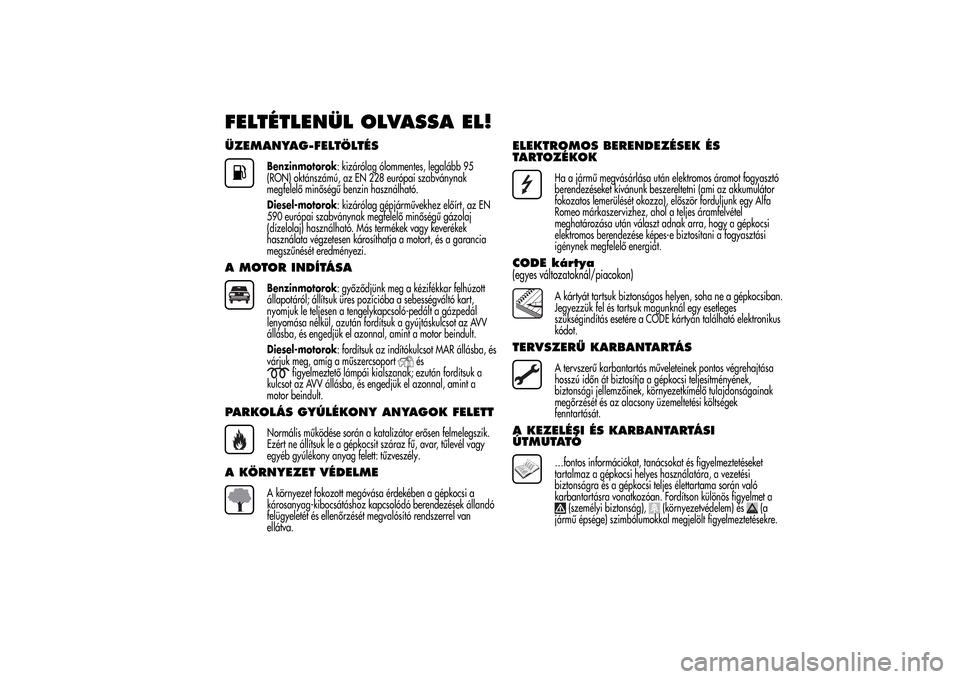 Alfa Romeo MiTo 2014 Kezelési útmutató (in Hungarian) FELTÉTLENÜL OLVASSA EL!ÜZEMANYAG-FELTÖLTÉS
Benzinmotorok: kizárólag ólommentes, legalább 95
(RON) oktánszámú, az EN 228 európai szabványnak
megfelelő minőségű benzin használható.
D Alfa Romeo MiTo 2014 Kezelési útmutató (in Hungarian) FELTÉTLENÜL OLVASSA EL!ÜZEMANYAG-FELTÖLTÉS
Benzinmotorok: kizárólag ólommentes, legalább 95
(RON) oktánszámú, az EN 228 európai szabványnak
megfelelő minőségű benzin használható.
D