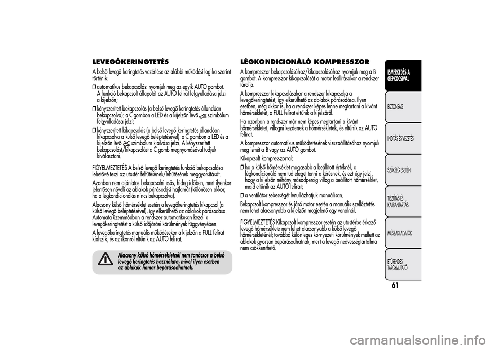 Alfa Romeo MiTo 2014  Kezelési útmutató (in Hungarian) LEVEGŐKERINGTETÉSA belső levegő keringtetés vezérlése az alábbi működési logika szerint
történik:
❒automatikus bekapcsolás: nyomjuk meg az egyik AUTO gombot.
A funkció bekapcsolt áll