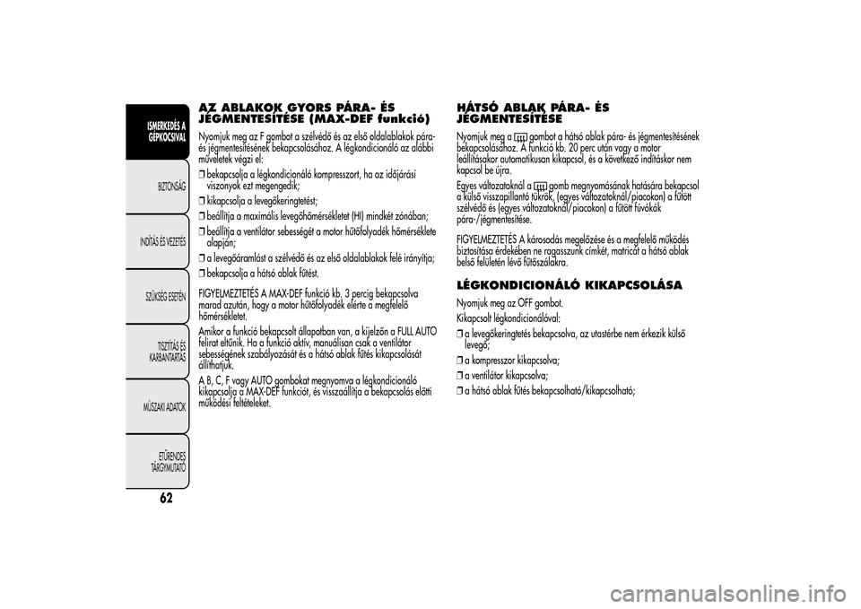 Alfa Romeo MiTo 2014  Kezelési útmutató (in Hungarian) AZ ABLAKOK GYORS PÁRA- ÉS
JÉGMENTESÍTÉSE (MAX-DEF funkció)Nyomjuk meg az F gombot a szélvédő és az első oldalablakok pára-
és jégmentesítésének bekapcsolásához. A légkondicionáló