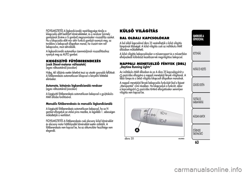 Alfa Romeo MiTo 2014  Kezelési útmutató (in Hungarian) FIGYELMEZTETÉS A légkondicionáló vezérlőegysége tárolja a
kikapcsolás előtt beállított hőmérsékleteket, és a rendszer bármely
gombjának (kivéve a G gombot) megnyomásakor visszaáll