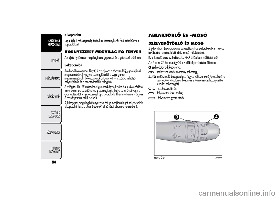 Alfa Romeo MiTo 2014  Kezelési útmutató (in Hungarian) Kikapcsolás
Legalább 2 másodpercig tartsuk a kormánykerék felé hátrahúzva a
kapcsolókart.KÖRNYEZETET MEGVILÁGÍTÓ FÉNYEKAz ajtók nyitásakor megvilágítja a gépkocsit és a gépkocsi e