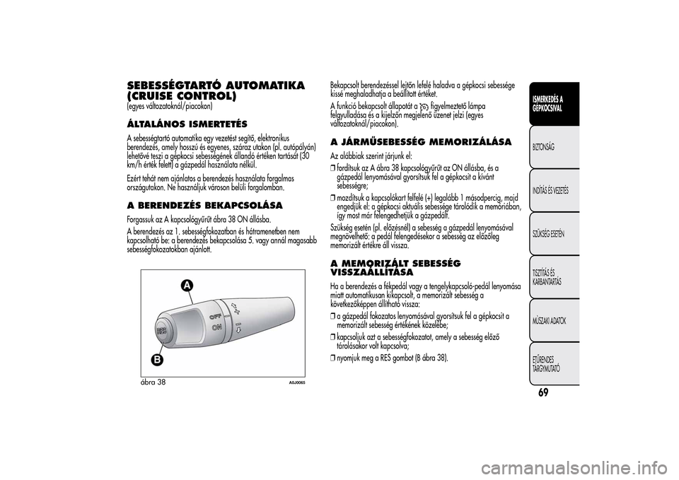 Alfa Romeo MiTo 2014 Kezelési útmutató (in Hungarian) SEBESSÉGTARTÓ AUTOMATIKA
(CRUISE CONTROL)(egyes változatoknál/piacokon)ÁLTALÁNOS ISMERTETÉSA sebességtartó automatika egy vezetést segítő, elektronikus
berendezés, amely hosszú és egyen Alfa Romeo MiTo 2014 Kezelési útmutató (in Hungarian) SEBESSÉGTARTÓ AUTOMATIKA
(CRUISE CONTROL)(egyes változatoknál/piacokon)ÁLTALÁNOS ISMERTETÉSA sebességtartó automatika egy vezetést segítő, elektronikus
berendezés, amely hosszú és egyen