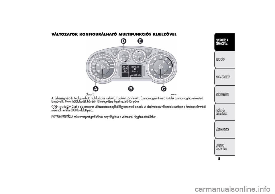 Alfa Romeo MiTo 2014 Kezelési útmutató (in Hungarian) VÁLTOZATOK KONFIGURÁLHATÓ MULTIFUNKCIÓS KIJELZŐVELA. Sebességmérő B. Konfigurálható multifunkciós kijelző C. Fordulatszámmérő D. Üzemanyagszint-mérő tartalék üzemanyag figyelmeztet Alfa Romeo MiTo 2014 Kezelési útmutató (in Hungarian) VÁLTOZATOK KONFIGURÁLHATÓ MULTIFUNKCIÓS KIJELZŐVELA. Sebességmérő B. Konfigurálható multifunkciós kijelző C. Fordulatszámmérő D. Üzemanyagszint-mérő tartalék üzemanyag figyelmeztet