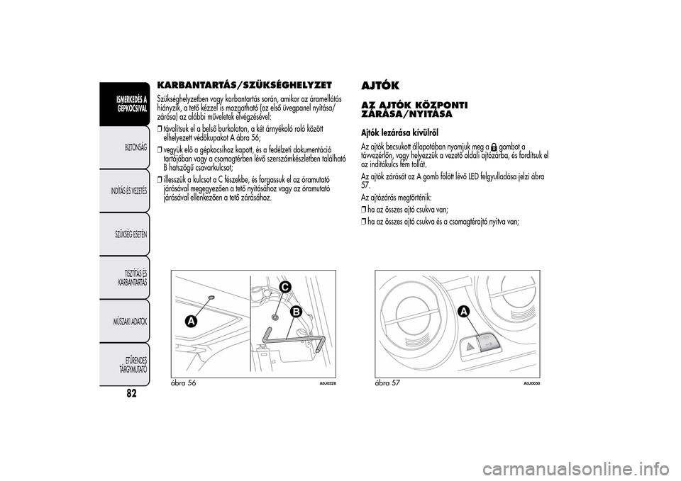 Alfa Romeo MiTo 2014  Kezelési útmutató (in Hungarian) KARBANTARTÁS/SZÜKSÉGHELYZETSzükséghelyzetben vagy karbantartás során, amikor az áramellátás
hiányzik, a tető kézzel is mozgatható (az első üvegpanel nyitása/
zárása) az alábbi műv