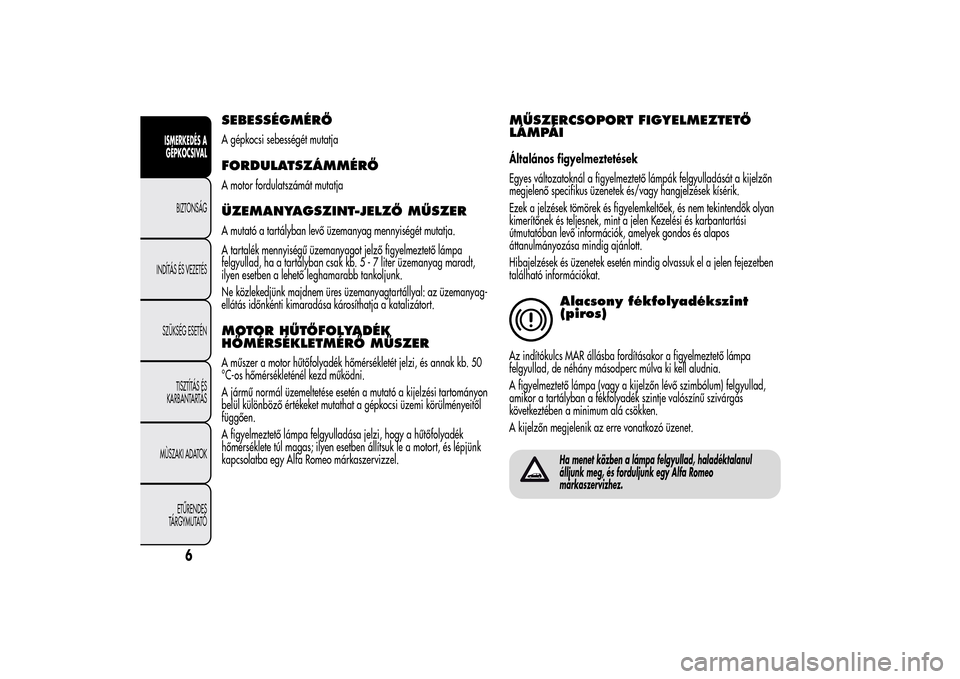 Alfa Romeo MiTo 2014  Kezelési útmutató (in Hungarian) SEBESSÉGMÉRŐA gépkocsi sebességét mutatjaFORDULATSZÁMMÉRŐA motor fordulatszámát mutatjaÜZEMANYAGSZINT-JELZŐ MŰSZERA mutató a tartályban levő üzemanyag mennyiségét mutatja.
A tartal